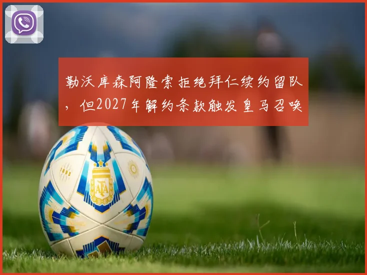 勒沃库森阿隆索拒绝拜仁续约留队，但2027年解约条款触发皇马召唤