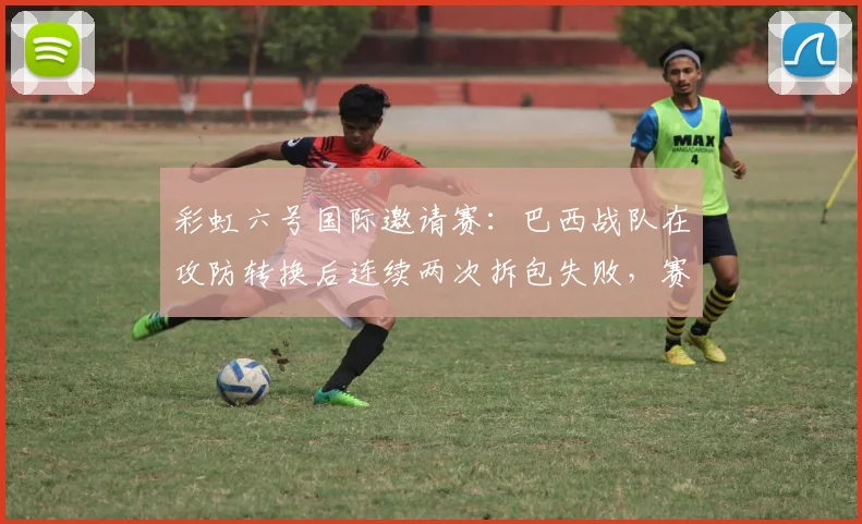 彩虹六号国际邀请赛：巴西战队在攻防转换后连续两次拆包失败，赛事解说质疑设备延迟不一致