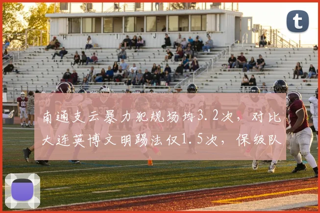 南通支云暴力犯规场均3.2次，对比大连英博文明踢法仅1.5次，保级队战术倾向两极分化