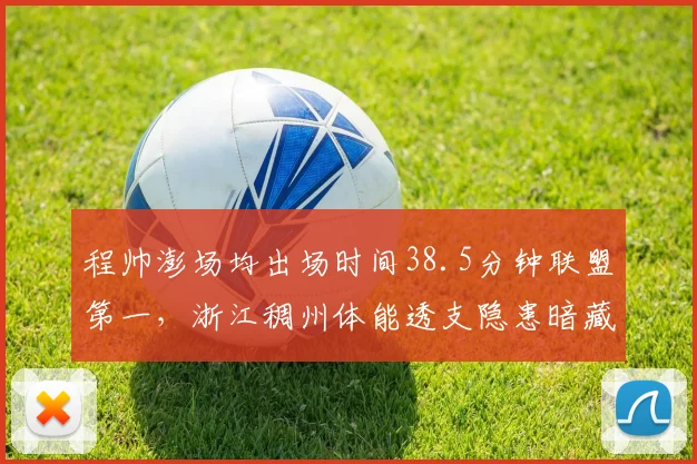 程帅澎场均出场时间38.5分钟联盟第一，浙江稠州体能透支隐患暗藏争冠路