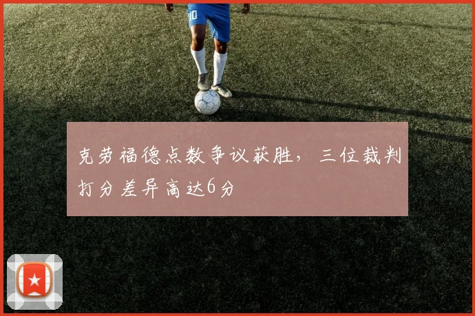 克劳福德点数争议获胜，三位裁判打分差异高达6分